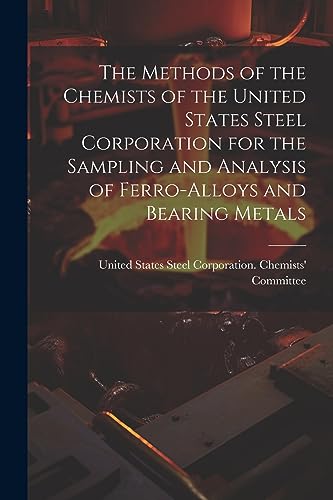 The Methods of the Chemists of the United States Steel Corporation for the Sampling and Analysis of Ferro-Alloys and Bearing Metals