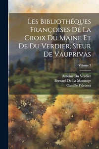Les Bibliotheques Francoises De La Croix Du Maine Et De Du Verdier, Sieur De Vauprivas; Volume 3 