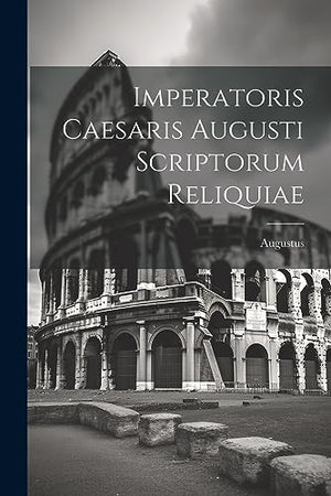 Imperatoris Caesaris Augusti Scriptorum Reliquiae