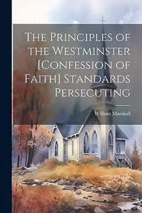 The Principles of the Westminster [Confession of Faith] Standards Persecuting 