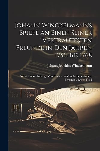 Johann Winckelmanns Briefe an Einen Seiner Vertrautesten Freunde in Den Jahren 1756. Bis 1768