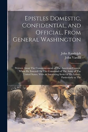 Epistles Domestic, Confidential, and Official, From General Washington