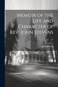 Memoir of the Life and Character of Rev. John Stevens .. 