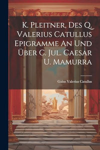 K. Pleitner, Des Q. Valerius Catullus Epigramme An Und Über C. Jul. Caesar U. Mamurra 
