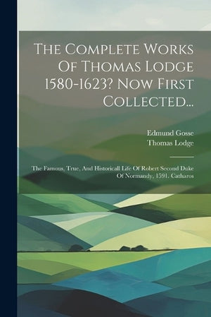 The Complete Works Of Thomas Lodge 1580-1623? Now First Collected...