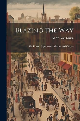 Blazing the way; or, Pioneer Experiences in Idaho, and Oregon