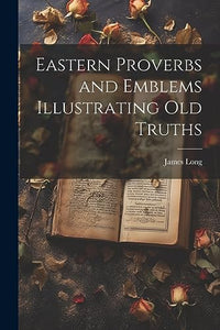 Eastern Proverbs and Emblems Illustrating Old Truths 