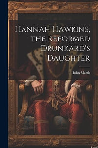 Hannah Hawkins, the Reformed Drunkard's Daughter 