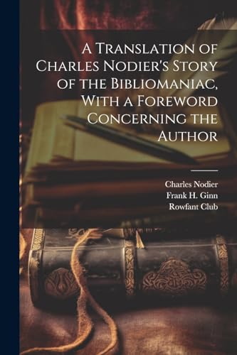 A Translation of Charles Nodier's Story of the Bibliomaniac, With a Foreword Concerning the Author