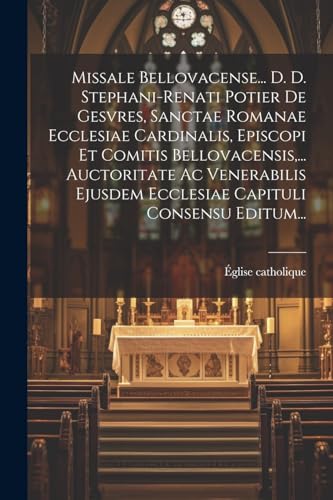 Missale Bellovacense... D. D. Stephani-renati Potier De Gesvres, Sanctae Romanae Ecclesiae Cardinalis, Episcopi Et Comitis Bellovacensis, ... Auctoritate Ac Venerabilis Ejusdem Ecclesiae Capituli Consensu Editum...
