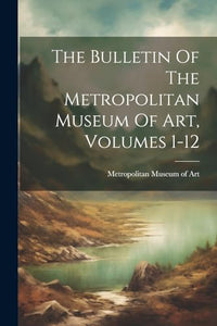 The Bulletin Of The Metropolitan Museum Of Art, Volumes 1-12 