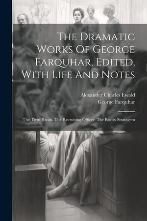 The Dramatic Works Of George Farquhar, Edited, With Life And Notes
