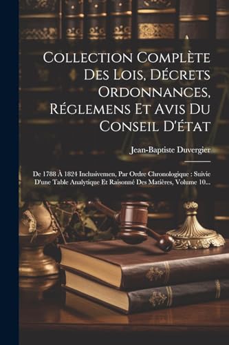 Collection Complète Des Lois, Décrets Ordonnances, Réglemens Et Avis Du Conseil D'état