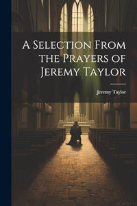 A Selection From the Prayers of Jeremy Taylor 