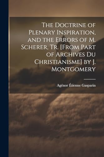 The Doctrine of Plenary Inspiration and the Errors of M Scherer Tr From Part of Archives Du Christianisme by J Montgomery