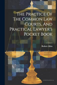 The Practice Of The Common Law Courts, And Practical Lawyer's Pocket Book 
