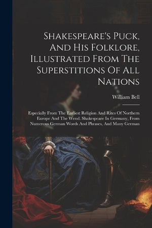 Shakespeare's Puck, And His Folklore, Illustrated From The Superstitions Of All Nations