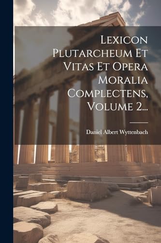 Lexicon Plutarcheum Et Vitas Et Opera Moralia Complectens, Volume 2...