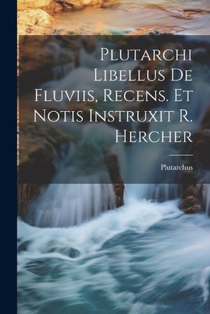 Plutarchi Libellus De Fluviis, Recens. Et Notis Instruxit R. Hercher