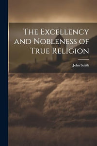 The Excellency and Nobleness of True Religion 
