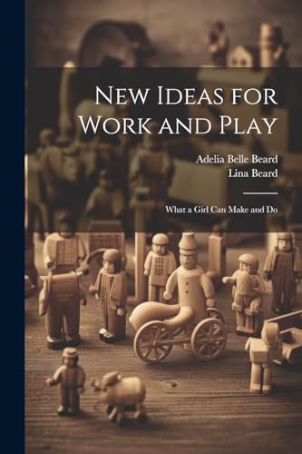 New Ideas for Work and Play: What a Girl Can Make and Do