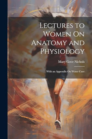 Lectures to Women On Anatomy and Physiology
