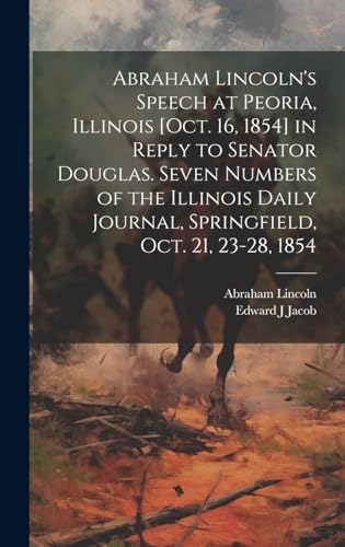 Abraham Lincoln's Speech at Peoria, Illinois [Oct. 16, 1854] in Reply to Senator Douglas. Seven Numbers of the Illinois Daily Journal, Springfield, Oct. 21, 23-28, 1854