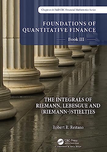 Foundations of Quantitative Finance: Book III.  The Integrals of Riemann, Lebesgue and (Riemann-)Stieltjes