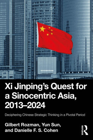 Xi Jinpings Quest for a Sinocentric Asia, 20132024