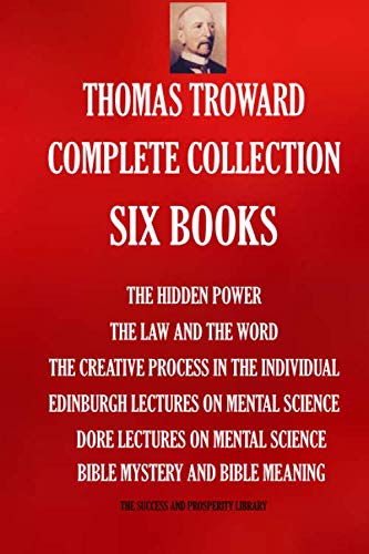 Thomas Troward Complete Collection - Six Books: The Hidden Power; The Law and The Word; The Creative Process in The Individual; Edinburgh Lectures On ... Science; Bible Mystery and Bible Meaning