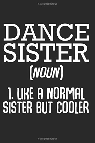 Dance Sister: Like A Normal Sister But Cooler Best Sarcastic Gift Ideas Composition College Notebook and Diary to Write In / 120 Pages of Ruled Lined & Blank Paper / 6"x9"