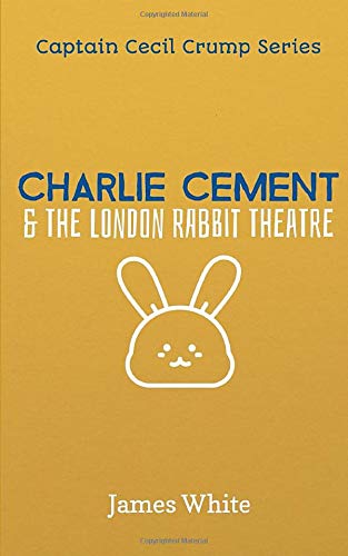 Charlie Cement & the London Rabbit Theatre: Captain Cecil Crump & His Brilliant Friends