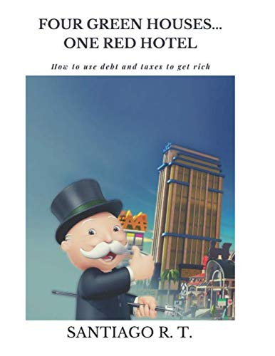 Four Green Houses... One Red Hotel: How to use debt and taxes to get rich