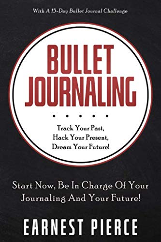 Bullet Journaling: TRACK YOUR PAST, HACK YOUR PRESENT, AND DREAM YOUR FUTURE!