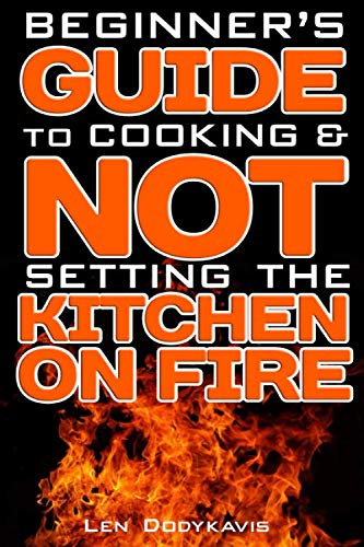 Beginner's Guide to Cooking and NOT Setting the Kitchen on Fire : A Funny Gag Cooking Education Book for College Students, Newlyweds and Bad Cooks