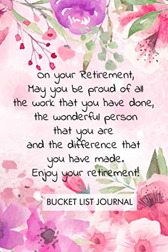 On your Retirement, May you be proud of all the work that you have done, the wonderful person that you are and the difference that you have made. ... Bucket List Journal Retirement gift.