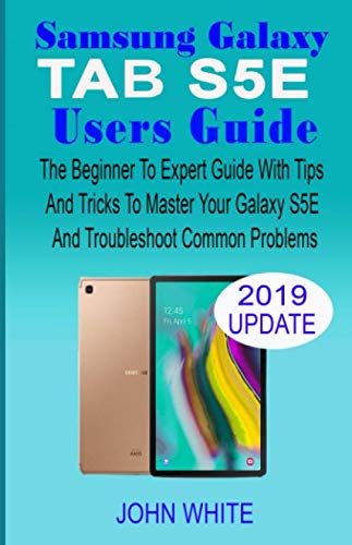 SAMSUNG GALAXY TAB S5E USERS GUIDE: The Beginner to Expert Guide with Tips & Tricks to Master Your Galaxy Tab S5E and Troubleshoot Common Problems