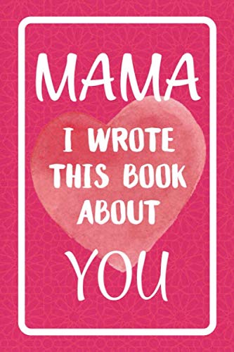 Mama I Wrote This Book About You: Fill In The Blank Book For What You Love About Mama. Perfect For Mama's Birthday, Mother's Day, Christmas Or Just To Show Mama You Love Her!