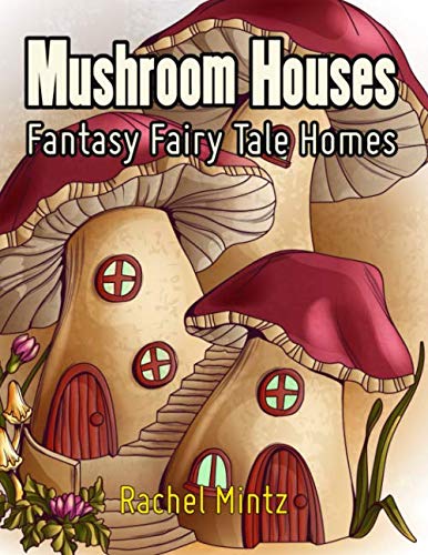 Mushroom Houses - Fantasy Fairy Tale Homes: Joyful Fantasy Coloring Book For Adults