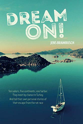 Dream on!: Ten sailors, five continents, one harbor. They meet by chance in Turkey. And tell their personal stories of their escape from the rat race