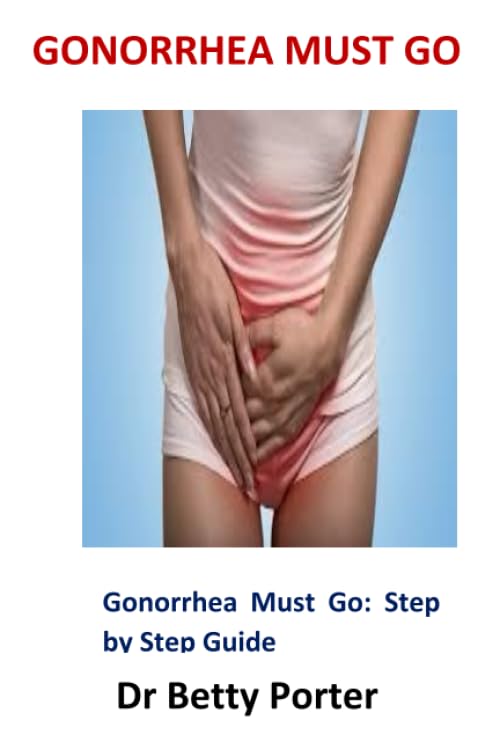 Gonorrhea Must Go: Gonorrhea Must Go: Step by Step Guide