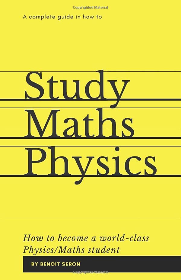 A Complete Guide in How to Study Maths and Physics: How to become a World-Class Physics/Maths Student