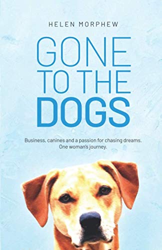 GONE TO THE DOGS: Business, canines and a passion for chasing dreams. One woman's journey.