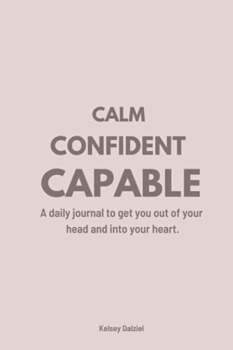 Calm Confident Capable: A daily journal to get you out of your head and into your heart.