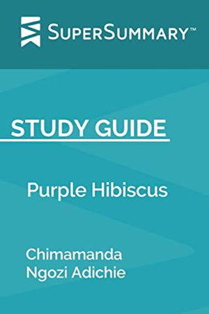 Study Guide: Purple Hibiscus by Chimamanda Ngozi Adichie (SuperSummary)