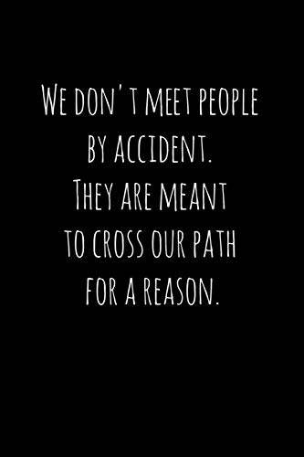 We don't meet people by accident. They are meant to cross our path for a reason.