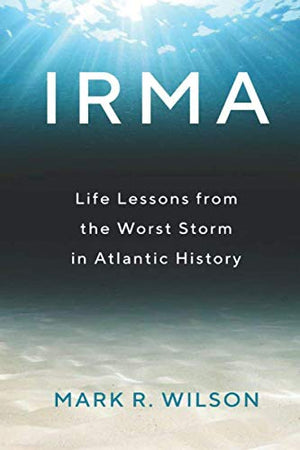 Irma: Life Lessons from the Worst Storm in Atlantic History