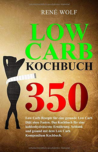 LOW CARB KOCHBUCH: 350 Low Carb Rezepte für eine gesunde Low Carb Diät ohne Fasten. Das Kochbuch für eine kohlenhydratarme Ernährung. Schlank und ... Carb Kompendium Kochbuch. (German Edition)