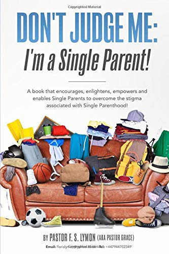 Don't Judge Me: I'm a Single Parent! : A Book That Encourages, Enlightens, Empowers and Enables Single Parents to Overcome the Stigma Associated with Single Parenthood!