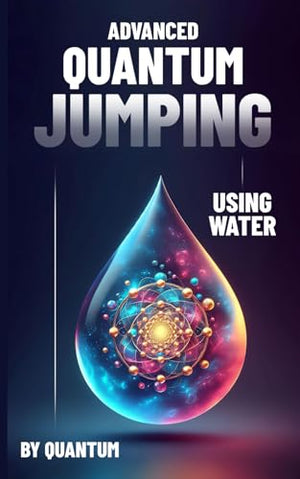 Advanced Quantum Jumping: Using Water: High frequency affinity to attract money, love, health and attunement.